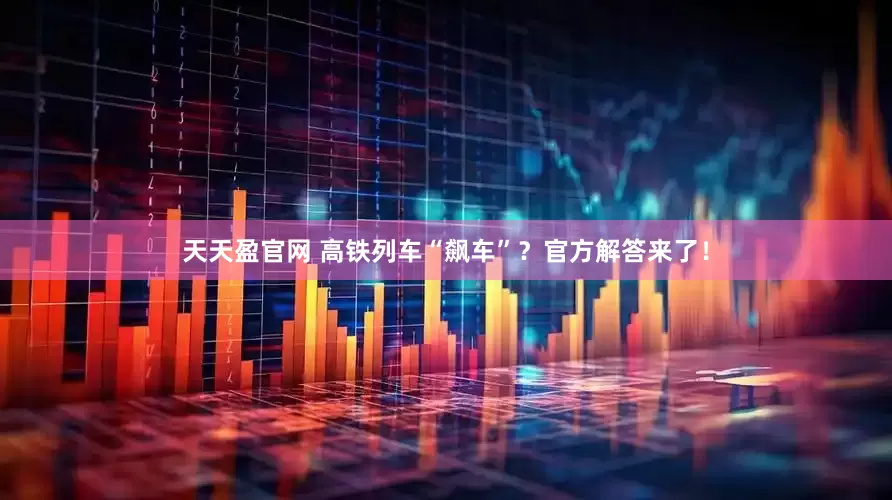 天天盈官网 高铁列车“飙车”？官方解答来了！