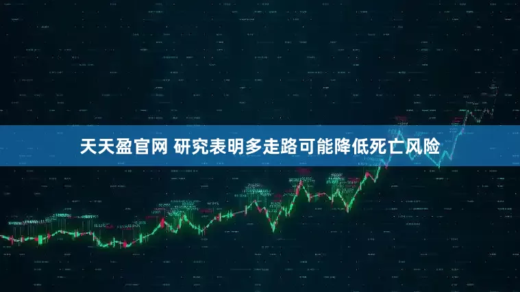 天天盈官网 研究表明多走路可能降低死亡风险