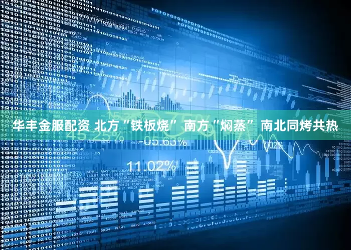 华丰金服配资 北方“铁板烧” 南方“焖蒸” 南北同烤共热