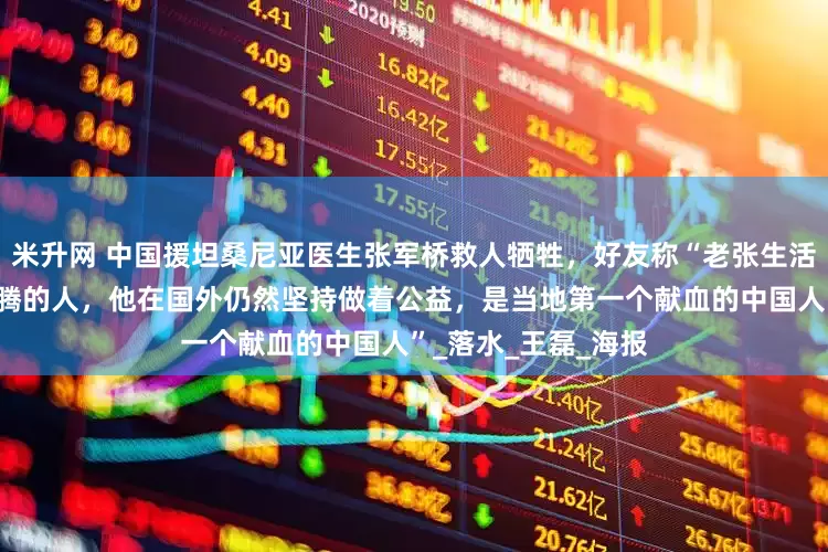 米升网 中国援坦桑尼亚医生张军桥救人牺牲，好友称“老张生活中就是一个热气腾腾的人，他在国外仍然坚持做着公益，是当地第一个献血的中国人”_落水_王　磊_海报