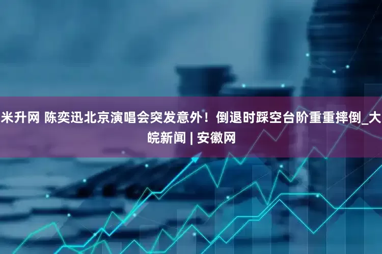 米升网 陈奕迅北京演唱会突发意外！倒退时踩空台阶重重摔倒_大皖新闻 | 安徽网