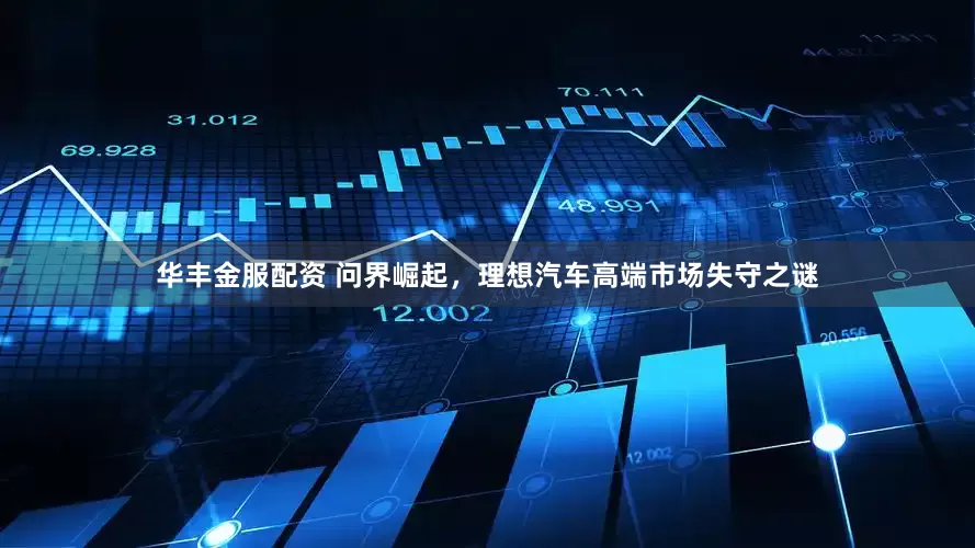 华丰金服配资 问界崛起，理想汽车高端市场失守之谜